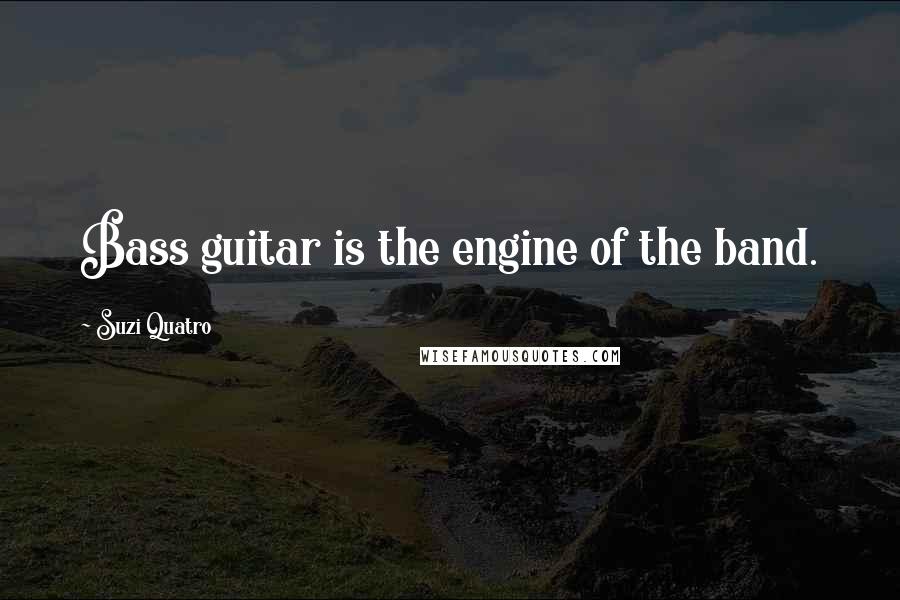 Suzi Quatro Quotes: Bass guitar is the engine of the band.