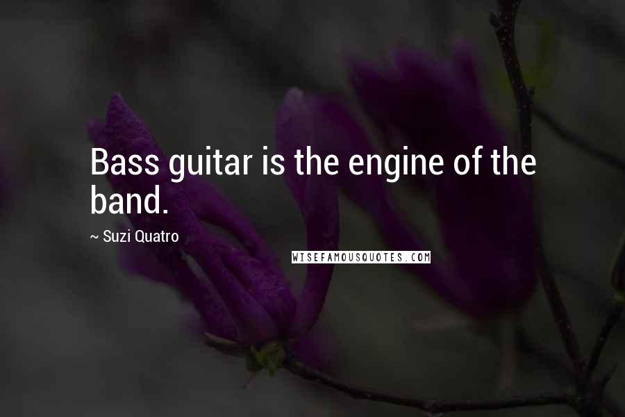 Suzi Quatro Quotes: Bass guitar is the engine of the band.