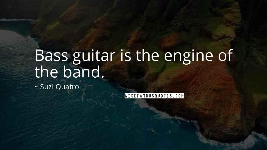Suzi Quatro Quotes: Bass guitar is the engine of the band.