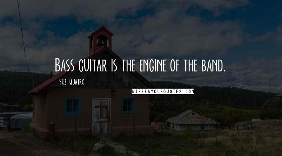 Suzi Quatro Quotes: Bass guitar is the engine of the band.