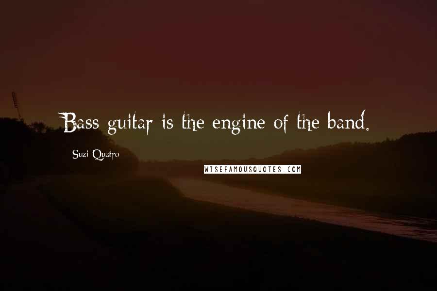 Suzi Quatro Quotes: Bass guitar is the engine of the band.