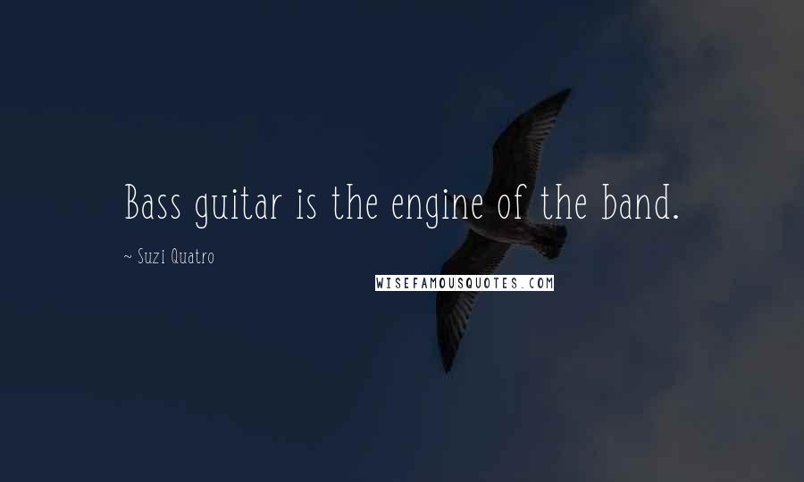 Suzi Quatro Quotes: Bass guitar is the engine of the band.