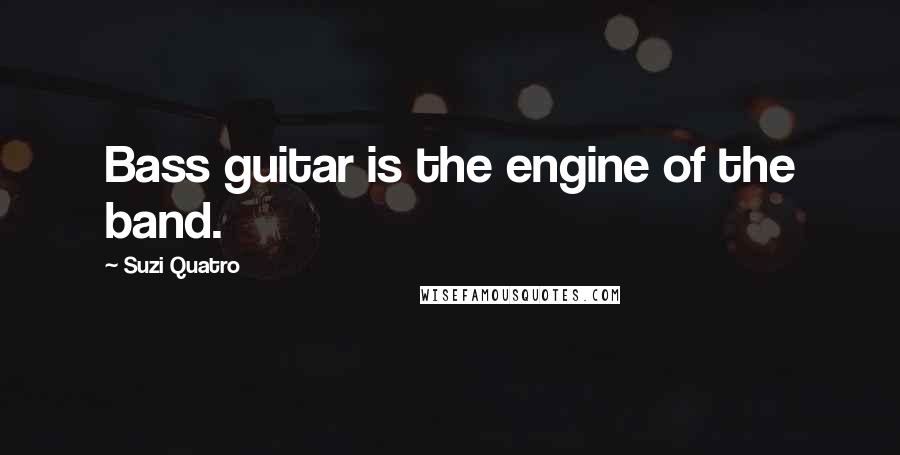 Suzi Quatro Quotes: Bass guitar is the engine of the band.