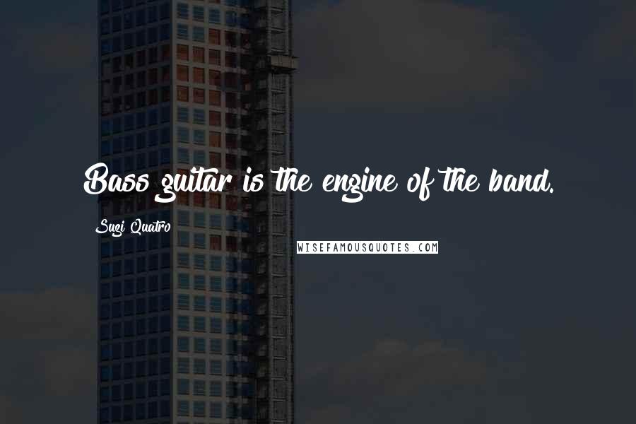 Suzi Quatro Quotes: Bass guitar is the engine of the band.