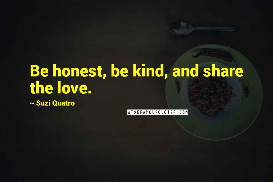 Suzi Quatro Quotes: Be honest, be kind, and share the love.