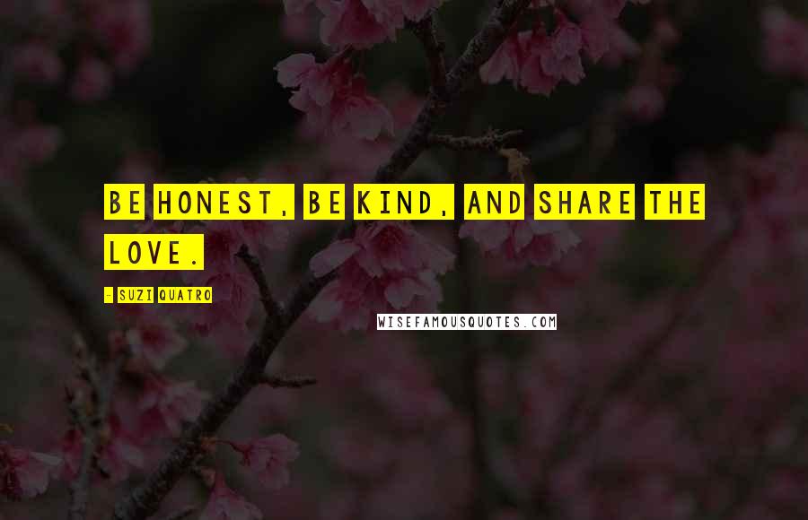 Suzi Quatro Quotes: Be honest, be kind, and share the love.