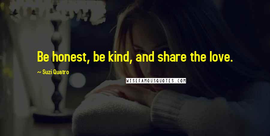 Suzi Quatro Quotes: Be honest, be kind, and share the love.