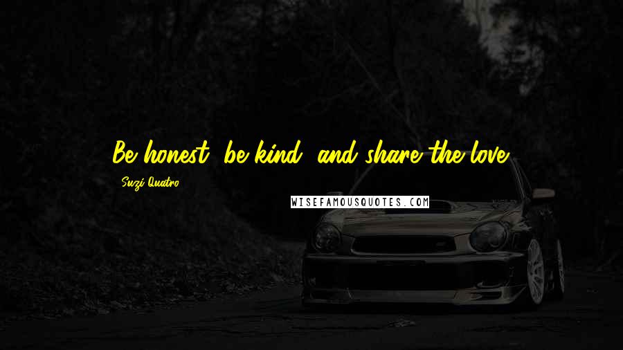 Suzi Quatro Quotes: Be honest, be kind, and share the love.
