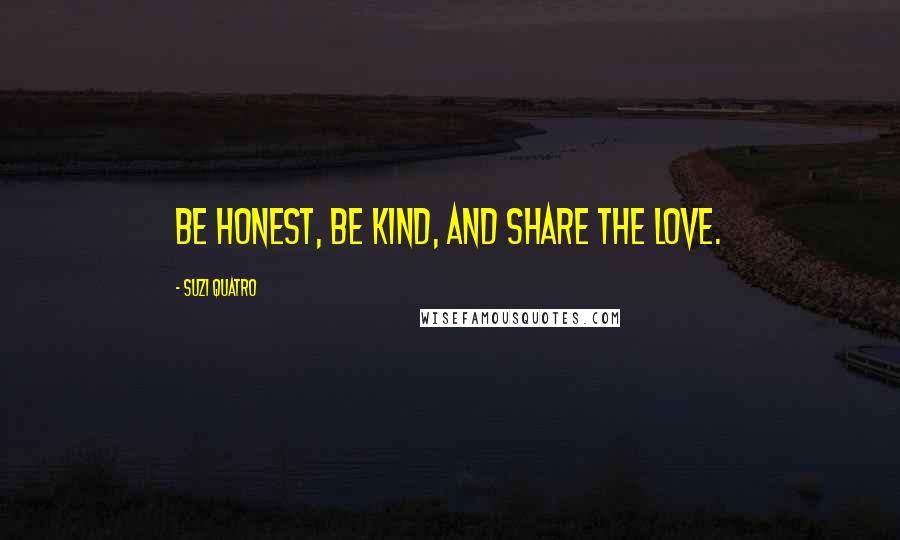 Suzi Quatro Quotes: Be honest, be kind, and share the love.