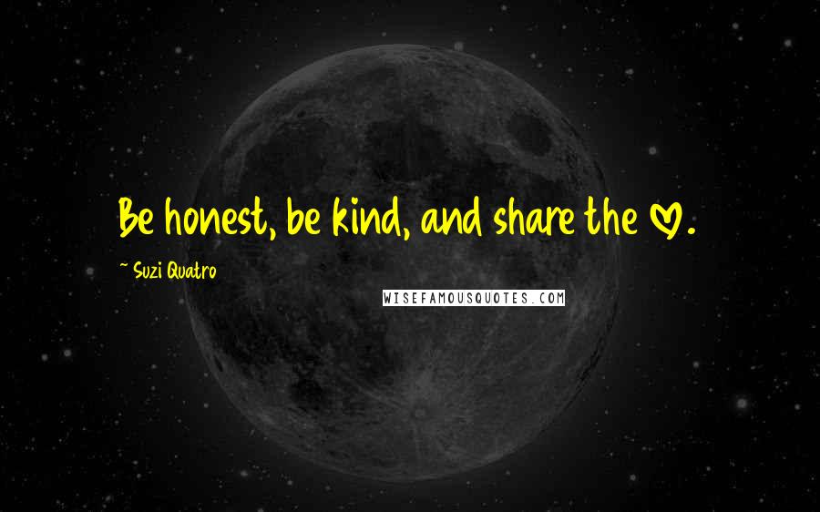 Suzi Quatro Quotes: Be honest, be kind, and share the love.