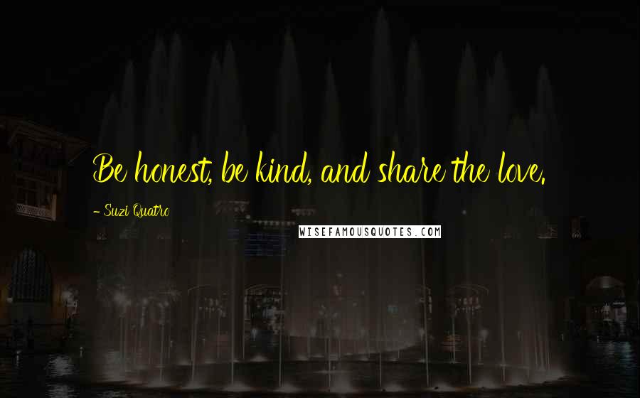 Suzi Quatro Quotes: Be honest, be kind, and share the love.