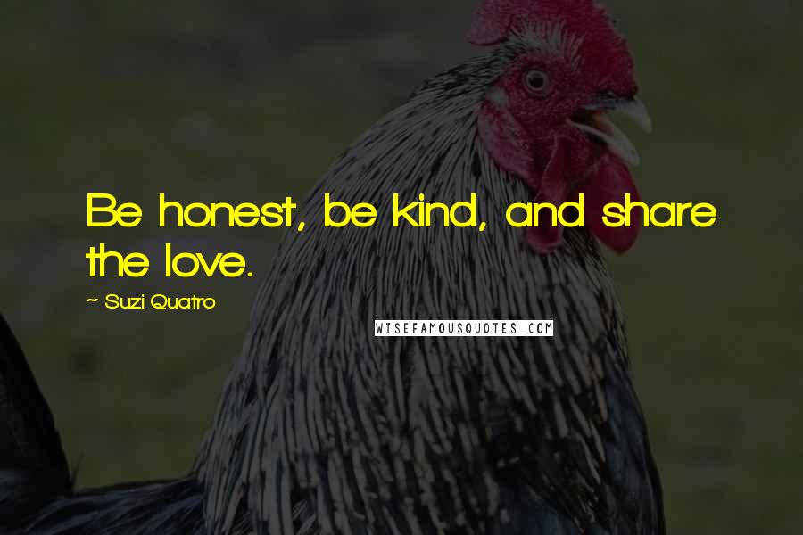 Suzi Quatro Quotes: Be honest, be kind, and share the love.