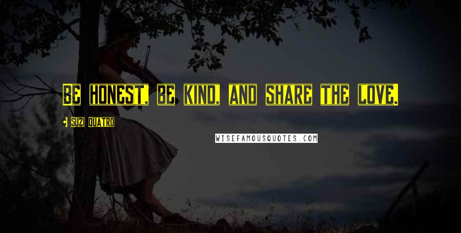 Suzi Quatro Quotes: Be honest, be kind, and share the love.