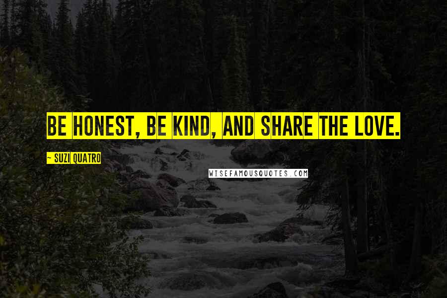 Suzi Quatro Quotes: Be honest, be kind, and share the love.