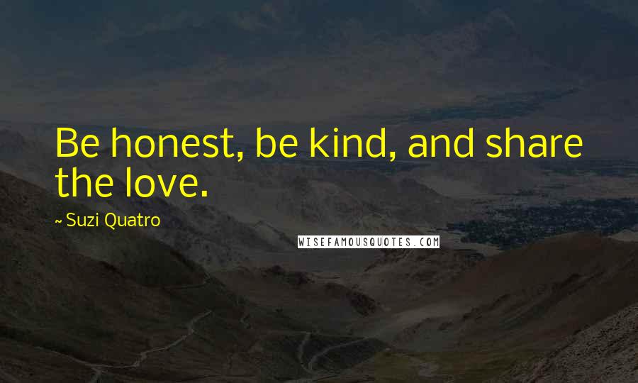 Suzi Quatro Quotes: Be honest, be kind, and share the love.