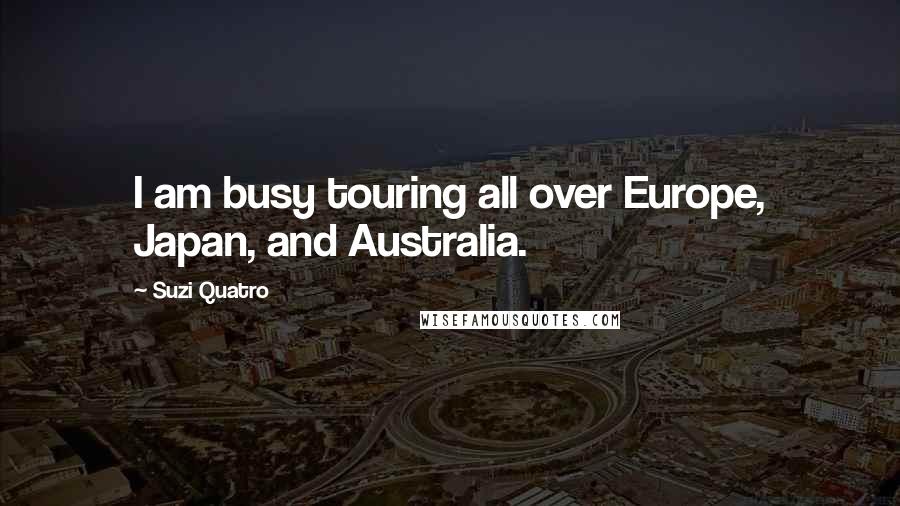 Suzi Quatro Quotes: I am busy touring all over Europe, Japan, and Australia.