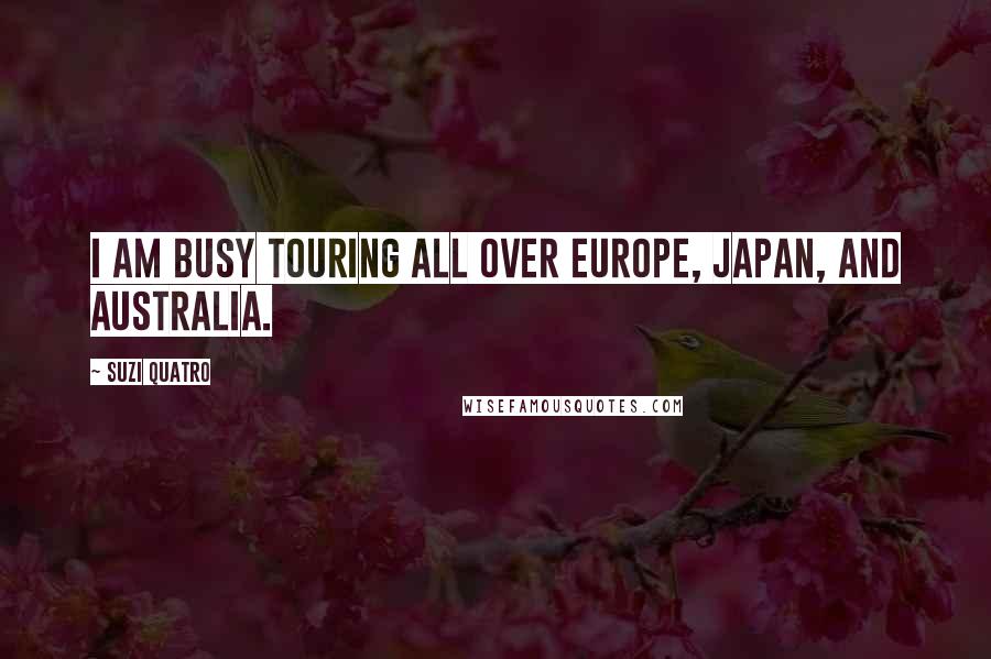 Suzi Quatro Quotes: I am busy touring all over Europe, Japan, and Australia.