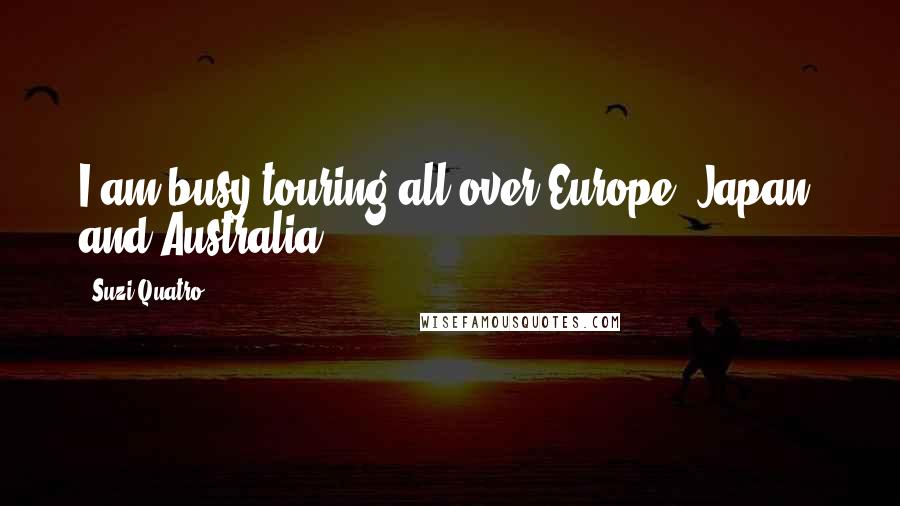 Suzi Quatro Quotes: I am busy touring all over Europe, Japan, and Australia.