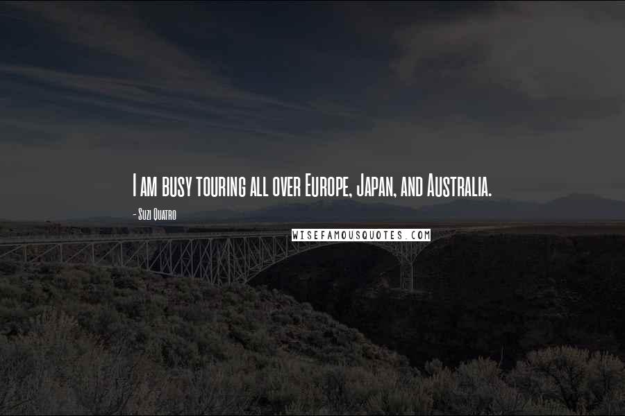 Suzi Quatro Quotes: I am busy touring all over Europe, Japan, and Australia.