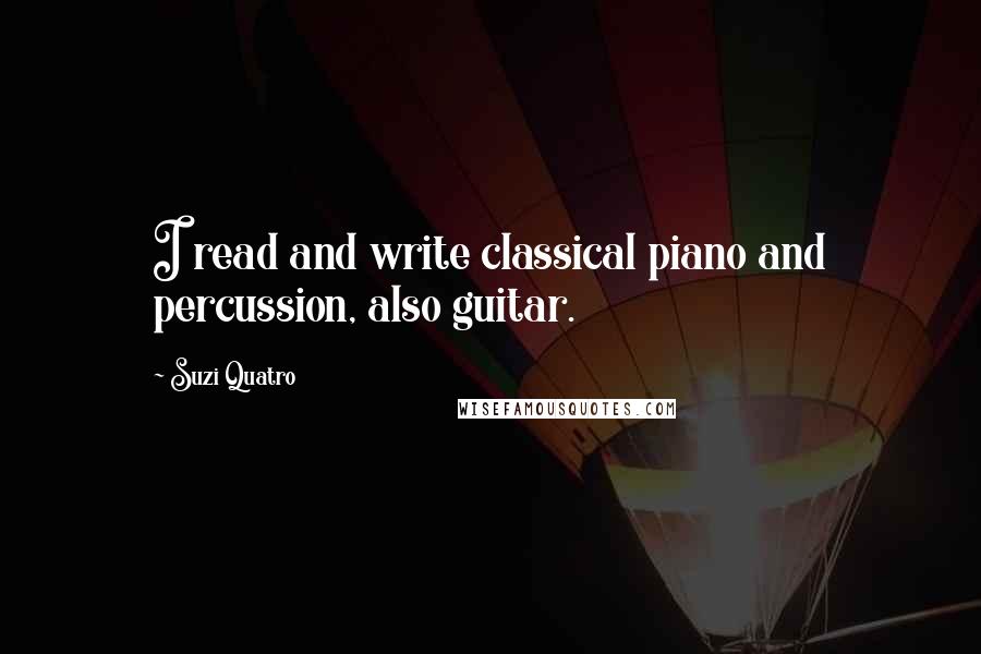 Suzi Quatro Quotes: I read and write classical piano and percussion, also guitar.