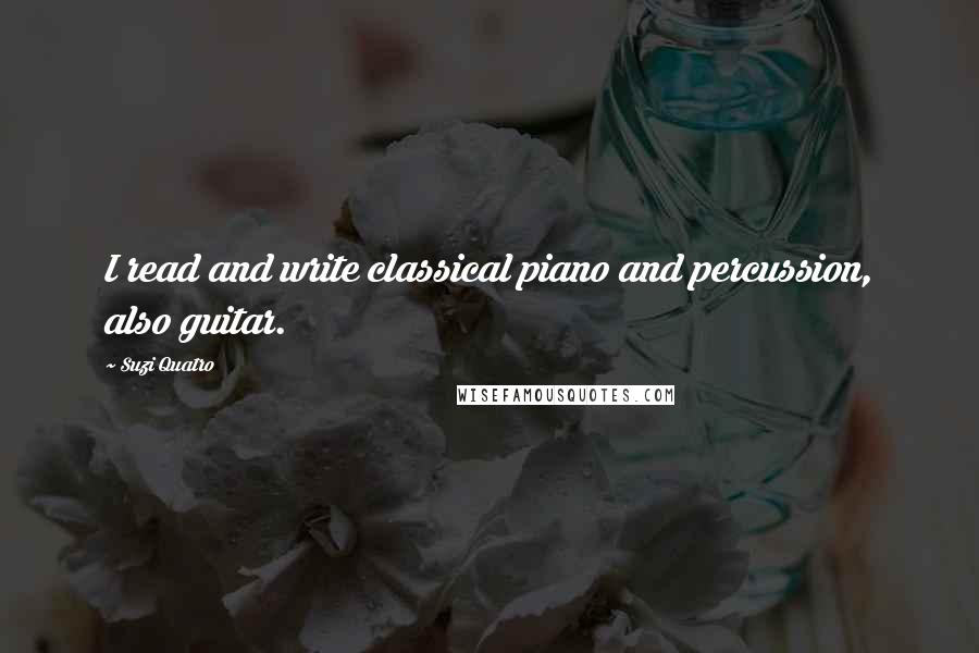 Suzi Quatro Quotes: I read and write classical piano and percussion, also guitar.