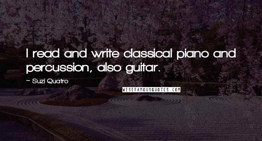 Suzi Quatro Quotes: I read and write classical piano and percussion, also guitar.