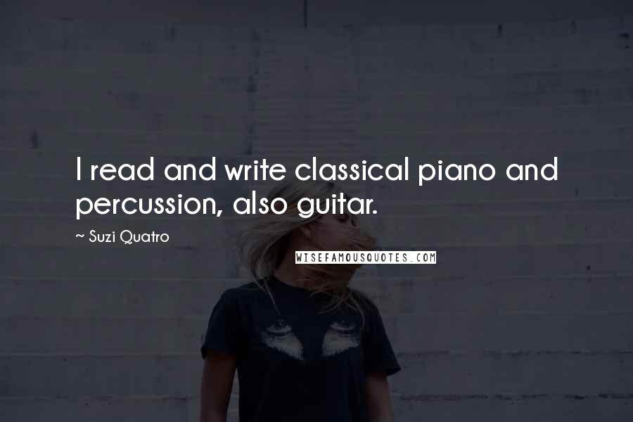 Suzi Quatro Quotes: I read and write classical piano and percussion, also guitar.