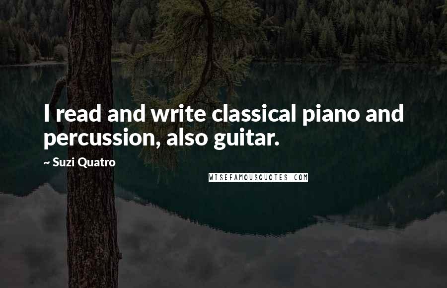 Suzi Quatro Quotes: I read and write classical piano and percussion, also guitar.