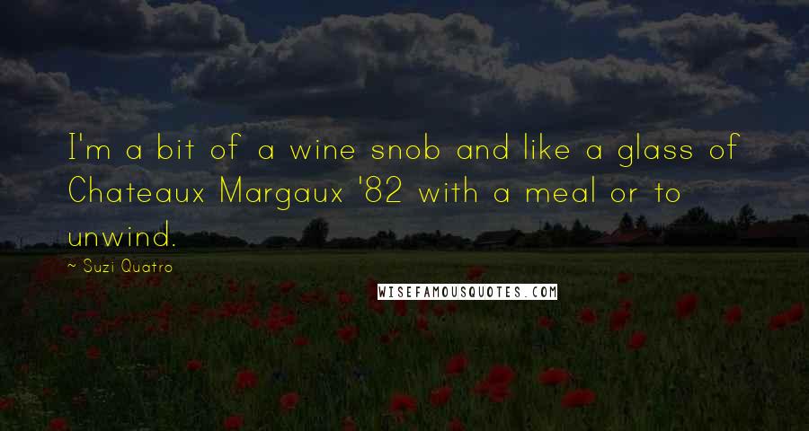 Suzi Quatro Quotes: I'm a bit of a wine snob and like a glass of Chateaux Margaux '82 with a meal or to unwind.