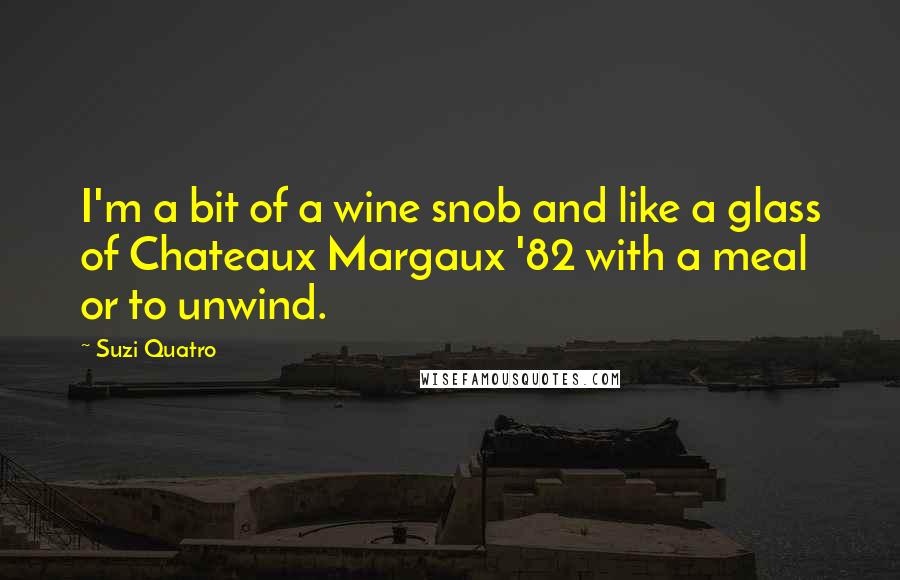 Suzi Quatro Quotes: I'm a bit of a wine snob and like a glass of Chateaux Margaux '82 with a meal or to unwind.