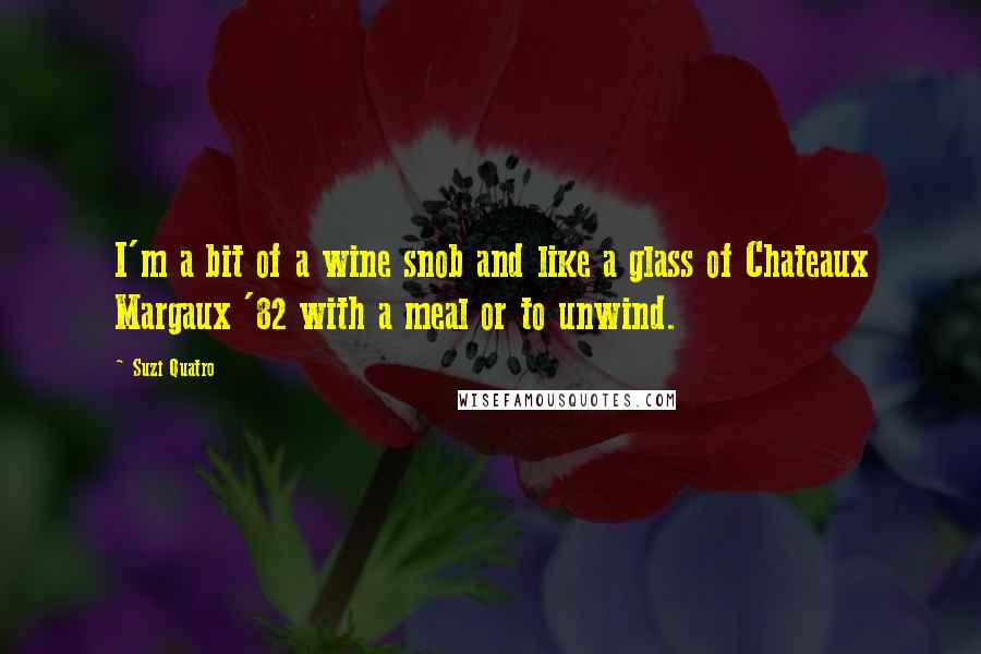Suzi Quatro Quotes: I'm a bit of a wine snob and like a glass of Chateaux Margaux '82 with a meal or to unwind.