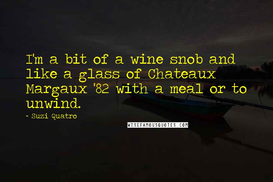 Suzi Quatro Quotes: I'm a bit of a wine snob and like a glass of Chateaux Margaux '82 with a meal or to unwind.