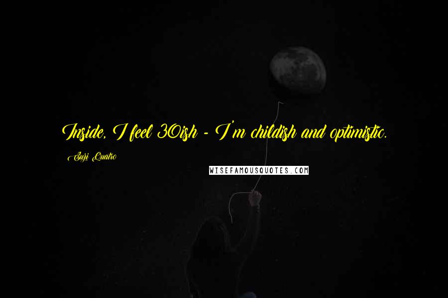 Suzi Quatro Quotes: Inside, I feel 30ish - I'm childish and optimistic.