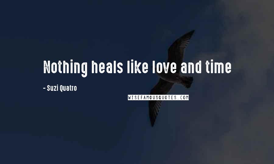 Suzi Quatro Quotes: Nothing heals like love and time