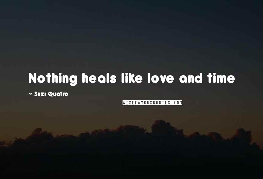 Suzi Quatro Quotes: Nothing heals like love and time