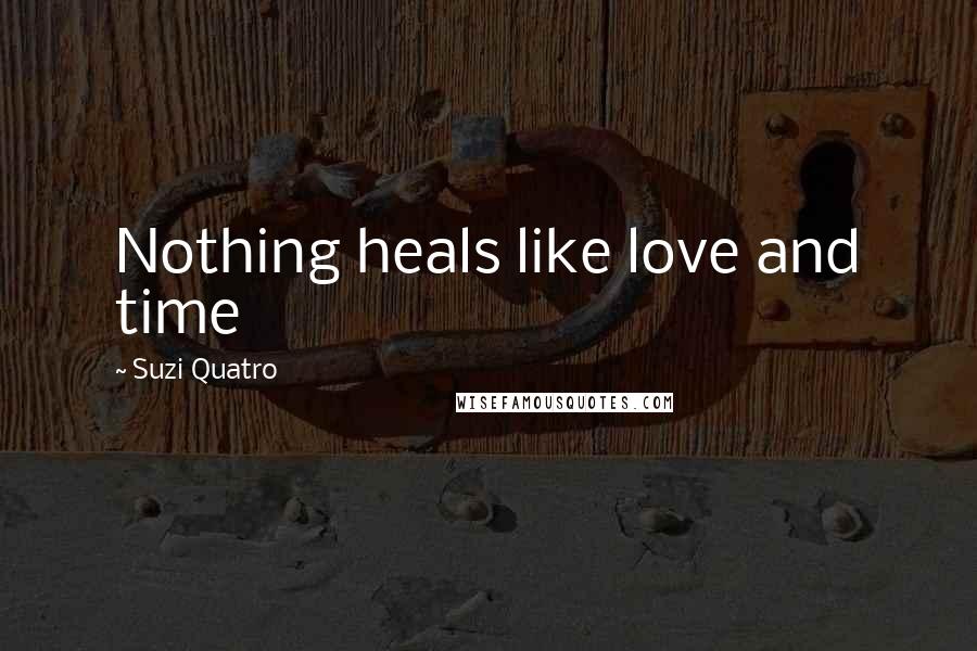 Suzi Quatro Quotes: Nothing heals like love and time