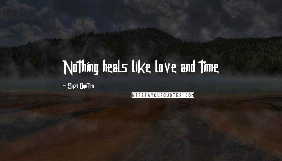 Suzi Quatro Quotes: Nothing heals like love and time