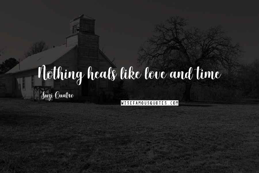 Suzi Quatro Quotes: Nothing heals like love and time