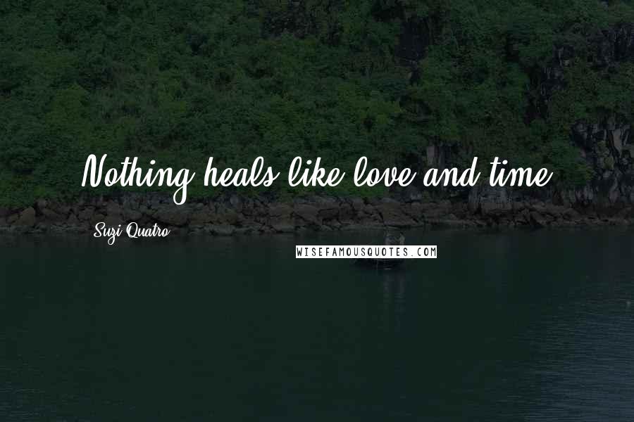 Suzi Quatro Quotes: Nothing heals like love and time