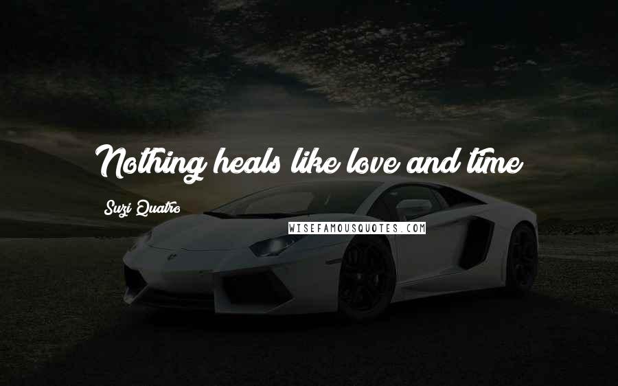 Suzi Quatro Quotes: Nothing heals like love and time
