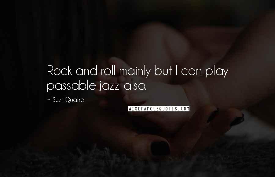 Suzi Quatro Quotes: Rock and roll mainly but I can play passable jazz also.