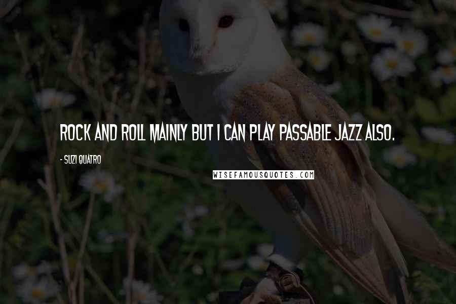 Suzi Quatro Quotes: Rock and roll mainly but I can play passable jazz also.