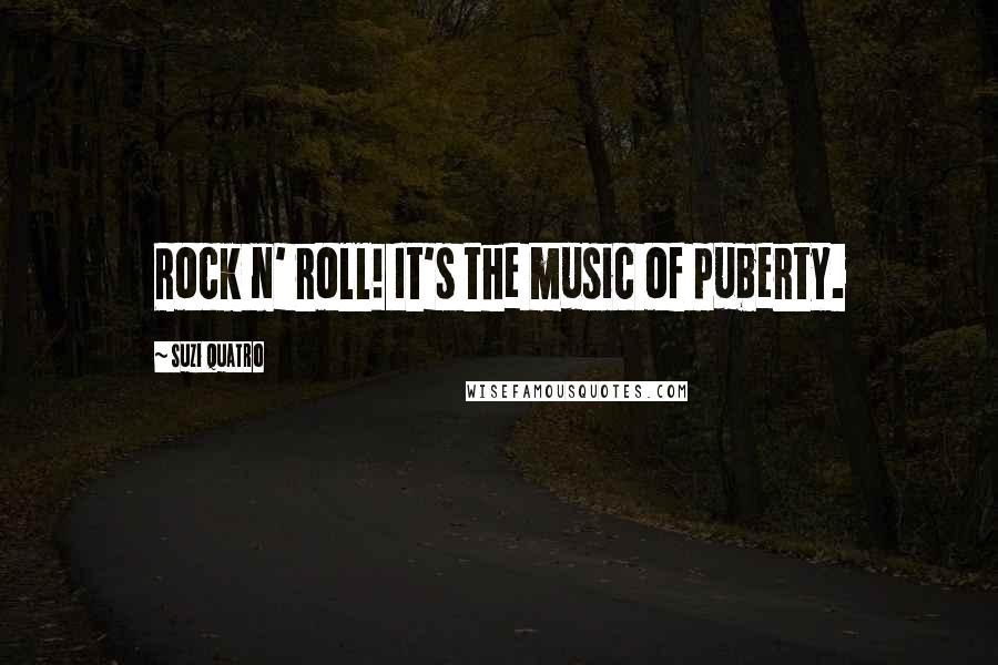 Suzi Quatro Quotes: Rock n' roll! It's the music of puberty.