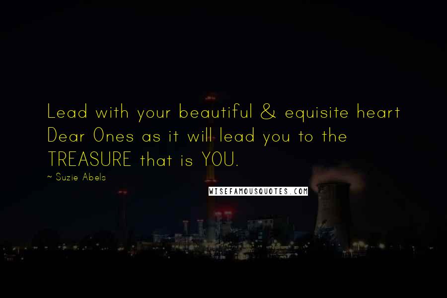 Suzie Abels Quotes: Lead with your beautiful & equisite heart Dear Ones as it will lead you to the TREASURE that is YOU.