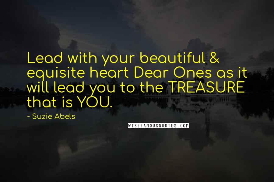 Suzie Abels Quotes: Lead with your beautiful & equisite heart Dear Ones as it will lead you to the TREASURE that is YOU.