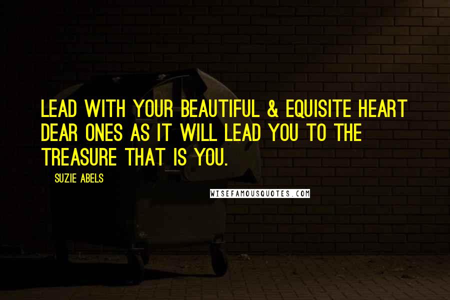 Suzie Abels Quotes: Lead with your beautiful & equisite heart Dear Ones as it will lead you to the TREASURE that is YOU.