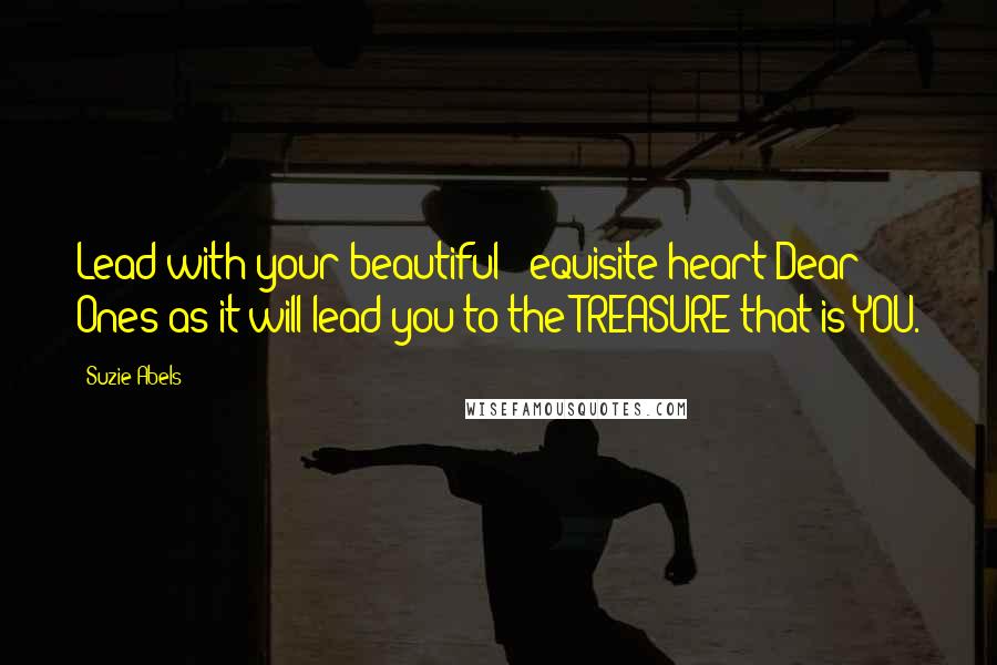 Suzie Abels Quotes: Lead with your beautiful & equisite heart Dear Ones as it will lead you to the TREASURE that is YOU.