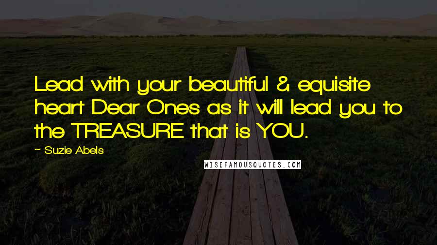 Suzie Abels Quotes: Lead with your beautiful & equisite heart Dear Ones as it will lead you to the TREASURE that is YOU.