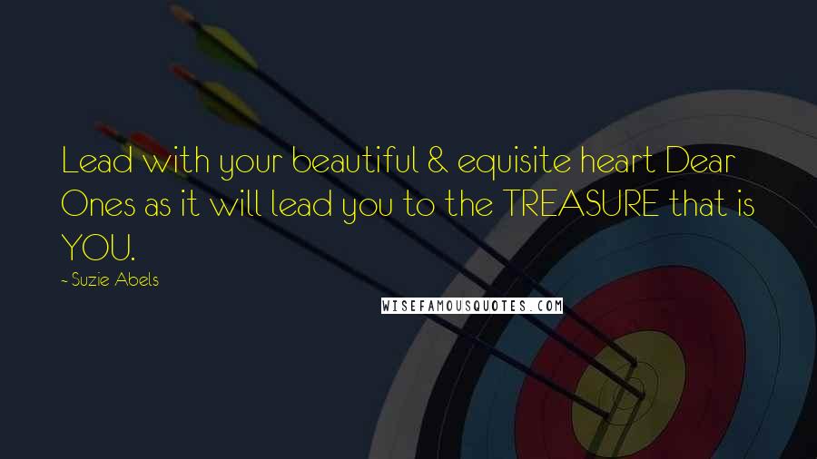 Suzie Abels Quotes: Lead with your beautiful & equisite heart Dear Ones as it will lead you to the TREASURE that is YOU.