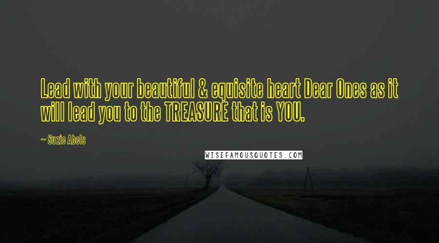 Suzie Abels Quotes: Lead with your beautiful & equisite heart Dear Ones as it will lead you to the TREASURE that is YOU.